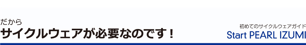 だからサイクルウェアが必要なのです！